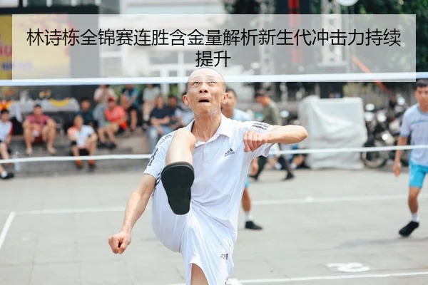 林诗栋全锦赛连胜含金量解析新生代冲击力持续提升