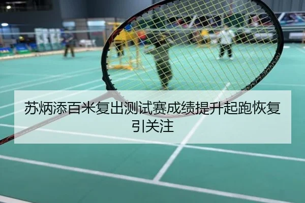 苏炳添百米复出测试赛成绩提升起跑恢复引关注